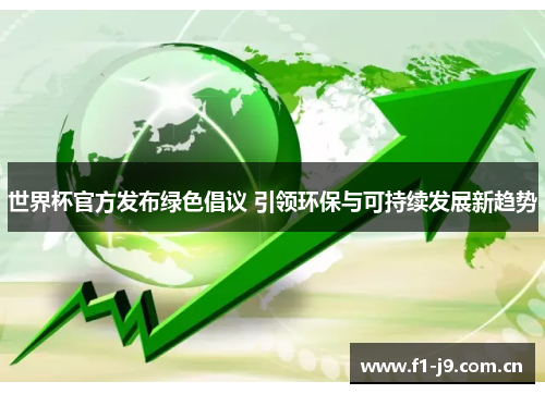 世界杯官方发布绿色倡议 引领环保与可持续发展新趋势