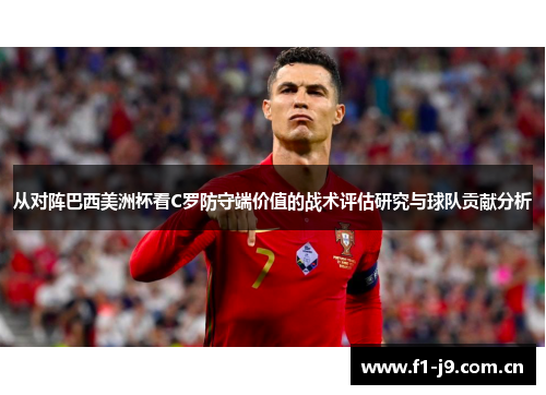 从对阵巴西美洲杯看C罗防守端价值的战术评估研究与球队贡献分析