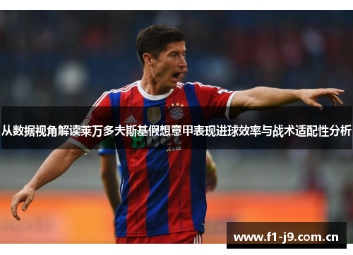 从数据视角解读莱万多夫斯基假想意甲表现进球效率与战术适配性分析